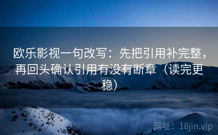 欧乐影视一句改写：先把引用补完整，再回头确认引用有没有断章（读完更稳）  第2张