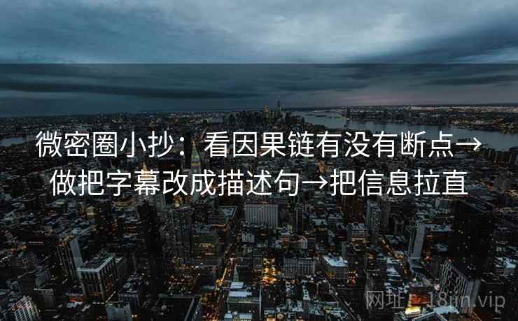 微密圈小抄：看因果链有没有断点→做把字幕改成描述句→把信息拉直