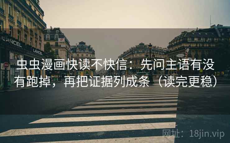 虫虫漫画快读不快信:先问主语有没有跑掉,再把证据列成条(读完更稳) 第2张 虫虫漫画快读不快信:先问主语有没有跑掉,再把证据列成条(读完更稳) 第2张