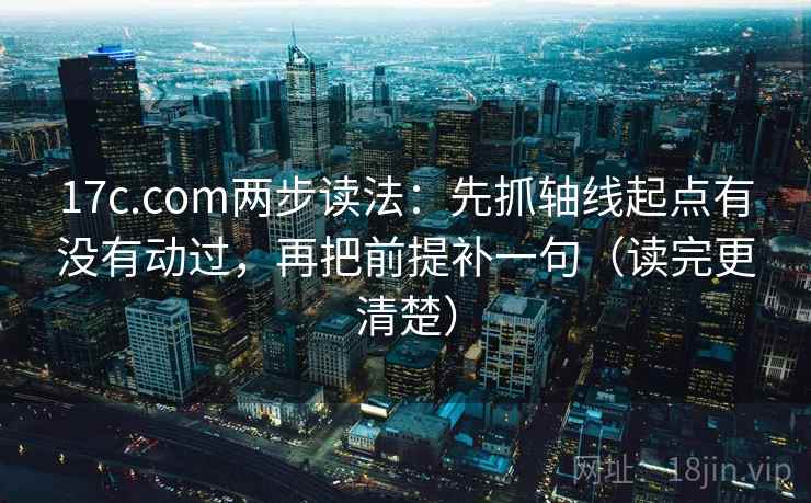 17c.com两步读法：先抓轴线起点有没有动过，再把前提补一句（读完更清楚）  第2张