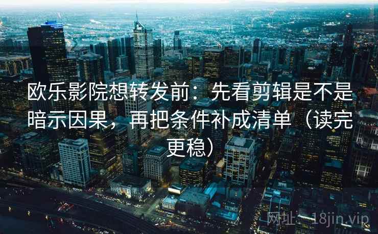 欧乐影院想转发前:先看剪辑是不是暗示因果,再把条件补成清单(读完更稳) 第2张 欧乐影院想转发前:先看剪辑是不是暗示因果,再把条件补成清单(读完更稳) 第2张
