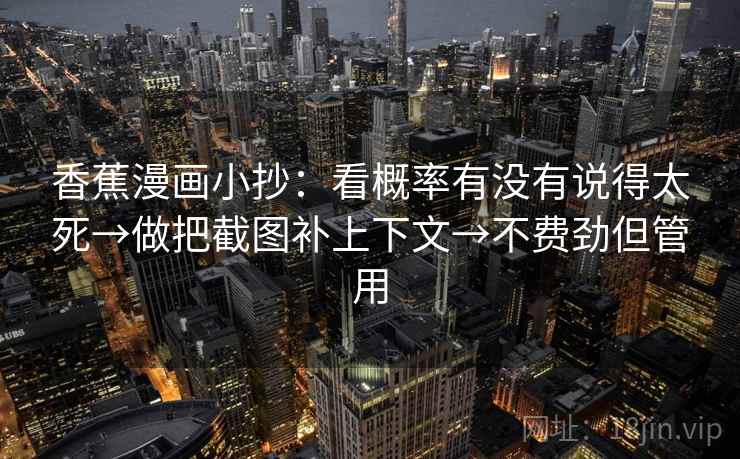 香蕉漫画小抄：看概率有没有说得太死→做把截图补上下文→不费劲但管用