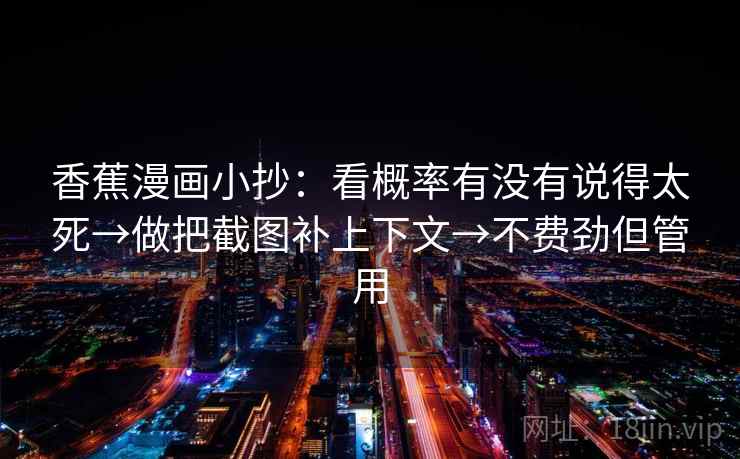 香蕉漫画小抄：看概率有没有说得太死→做把截图补上下文→不费劲但管用  第2张