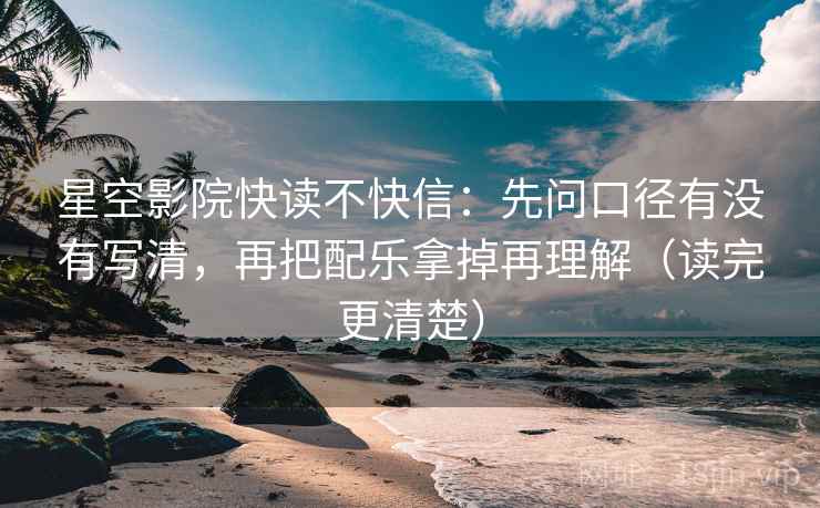 星空影院快读不快信：先问口径有没有写清，再把配乐拿掉再理解（读完更清楚）