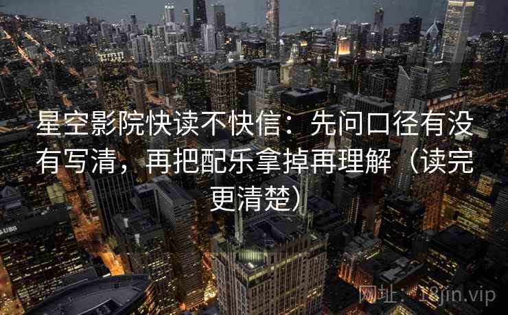 星空影院快读不快信：先问口径有没有写清，再把配乐拿掉再理解（读完更清楚）  第2张