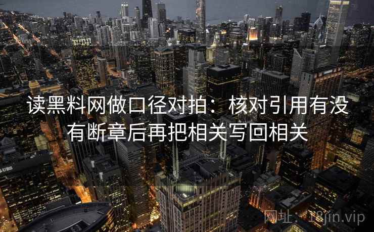 读<strong>黑料网</strong>做口径对拍：核对引用有没有断章后再把相关写回相关