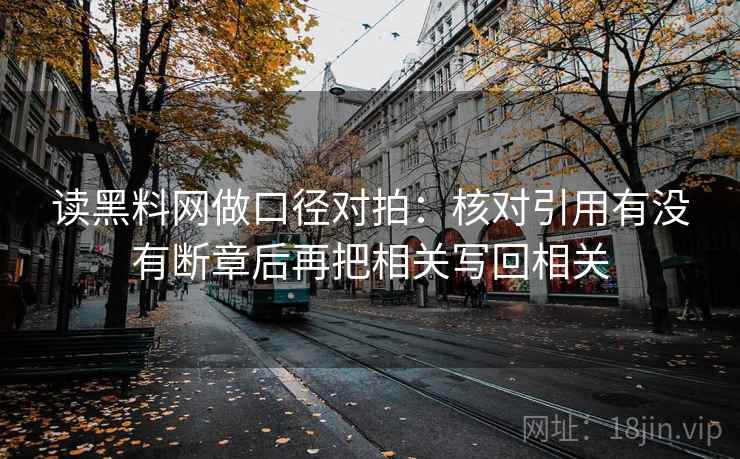 读黑料网做口径对拍：核对引用有没有断章后再把相关写回相关  第2张