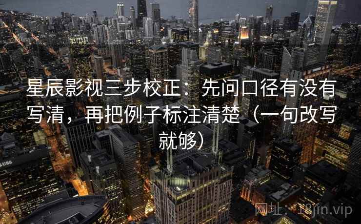 星辰影视三步校正:先问口径有没有写清,再把例子标注清楚(一句改写就够) 第2张 星辰影视三步校正:先问口径有没有写清,再把例子标注清楚(一句改写就够) 第2张