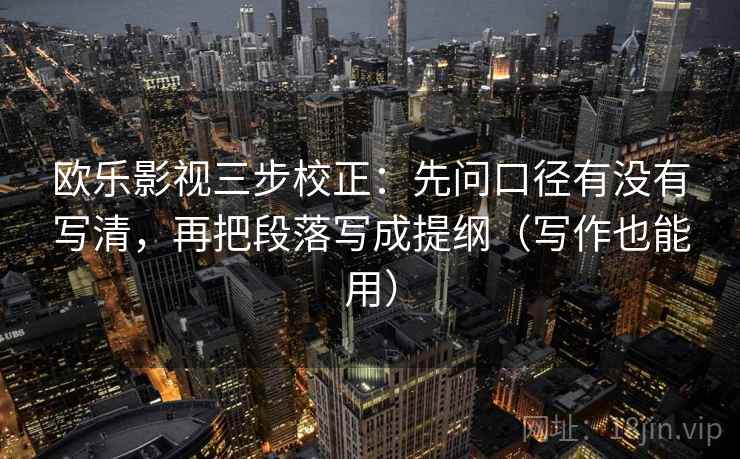 欧乐影视三步校正：先问口径有没有写清，再把段落写成提纲（写作也能用）  第1张