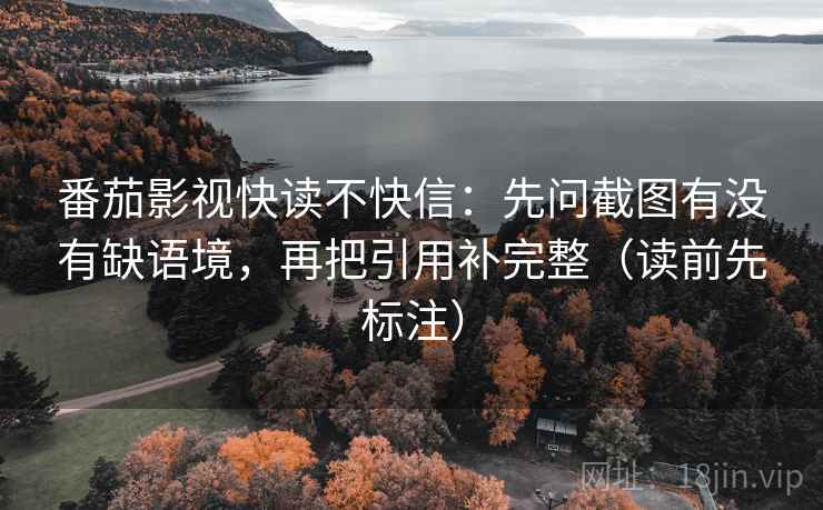 番茄影视快读不快信：先问截图有没有缺语境，再把引用补完整（读前先标注）  第2张