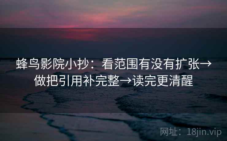 蜂鸟影院小抄：看范围有没有扩张→做把引用补完整→读完更清醒  第2张