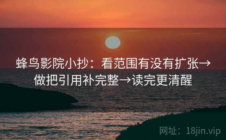 蜂鸟影院小抄：看范围有没有扩张→做把引用补完整→读完更清醒