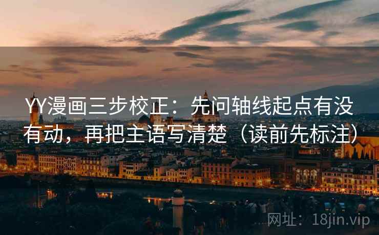YY漫画三步校正：先问轴线起点有没有动，再把主语写清楚（读前先标注）  第1张