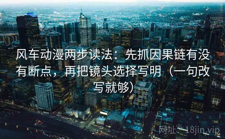风车动漫两步读法:先抓因果链有没有断点,再把镜头选择写明(一句改写就够) 第2张 风车动漫两步读法:先抓因果链有没有断点,再把镜头选择写明(一句改写就够) 第2张