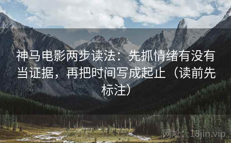 神马电影两步读法：先抓情绪有没有当证据，再把时间写成起止（读前先标注）