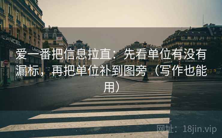 爱一番把信息拉直：先看单位有没有漏标，再把单位补到图旁（写作也能用）  第2张