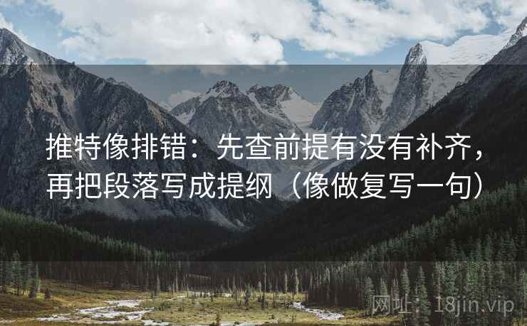 推特像排错:先查前提有没有补齐,再把段落写成提纲(像做复写一句) 第2张 推特像排错:先查前提有没有补齐,再把段落写成提纲(像做复写一句) 第2张