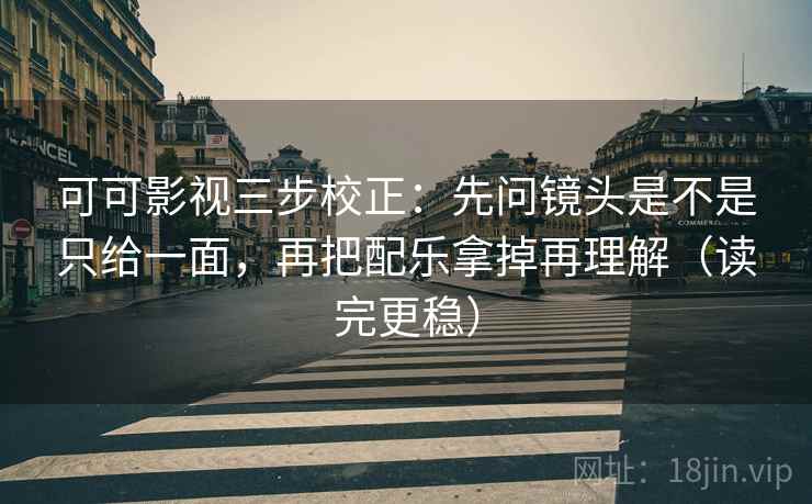 可可影视三步校正：先问镜头是不是只给一面，再把配乐拿掉再理解（读完更稳）  第1张