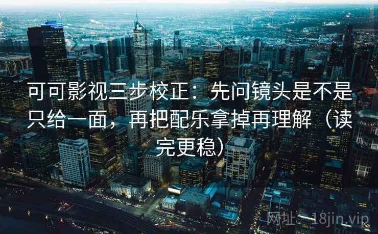 可可影视三步校正：先问镜头是不是只给一面，再把配乐拿掉再理解（读完更稳）  第2张