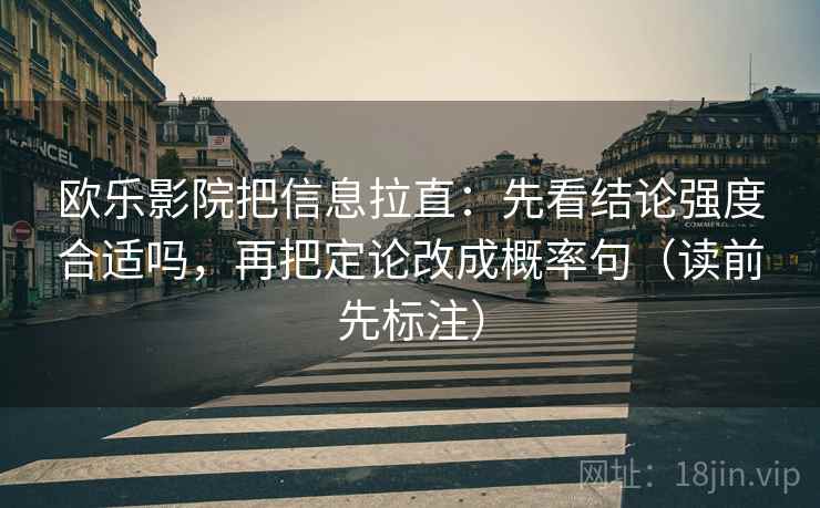 欧乐影院把信息拉直：先看结论强度合适吗，再把定论改成概率句（读前先标注）  第1张