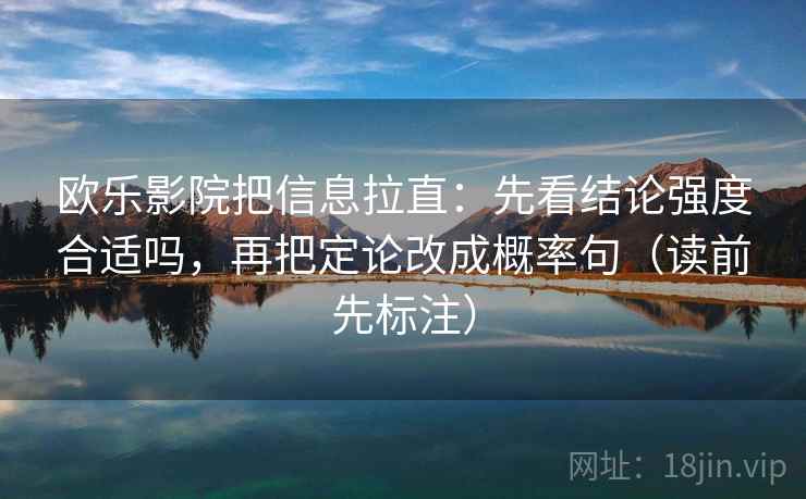 欧乐影院把信息拉直：先看结论强度合适吗，再把定论改成概率句（读前先标注）  第2张