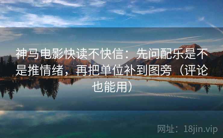 神马电影快读不快信：先问配乐是不是推情绪，再把单位补到图旁（评论也能用）  第2张