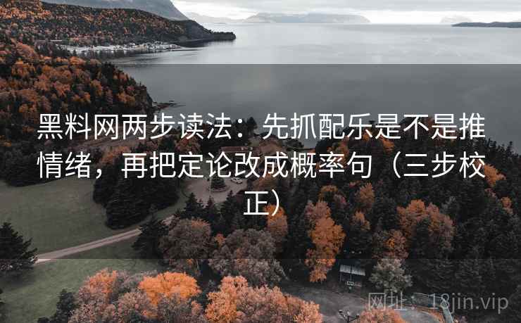 黑料网两步读法:先抓配乐是不是推情绪,再把定论改成概率句(三步校正) 第2张 黑料网两步读法:先抓配乐是不是推情绪,再把定论改成概率句(三步校正) 第2张
