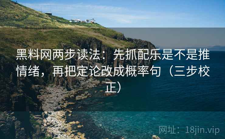 <strong>黑料网</strong>两步读法：先抓配乐是不是推情绪，再把定论改成概率句（三步校正）