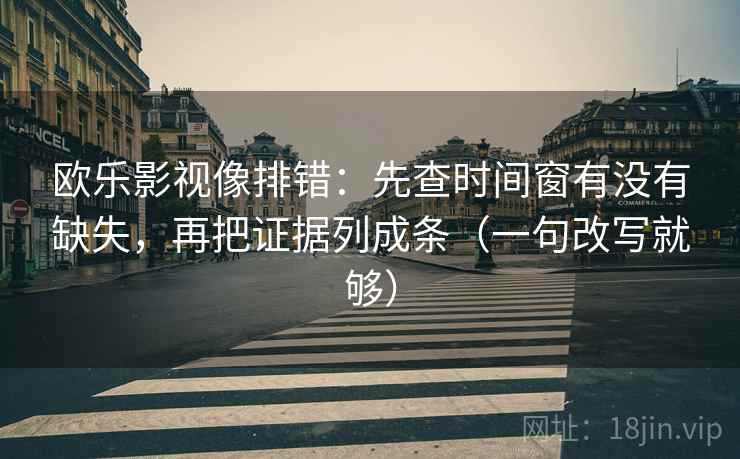 欧乐影视像排错:先查时间窗有没有缺失,再把证据列成条(一句改写就够) 第1张 欧乐影视像排错:先查时间窗有没有缺失,再把证据列成条(一句改写就够) 第1张
