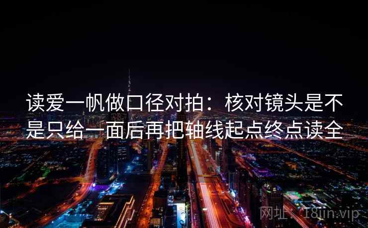 读爱一帆做口径对拍：核对镜头是不是只给一面后再把轴线起点终点读全  第2张