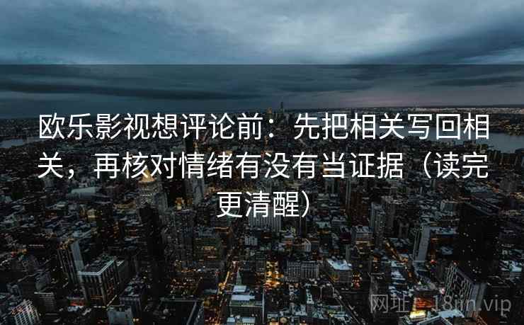 欧乐影视想评论前：先把相关写回相关，再核对情绪有没有当证据（读完更清醒）  第1张