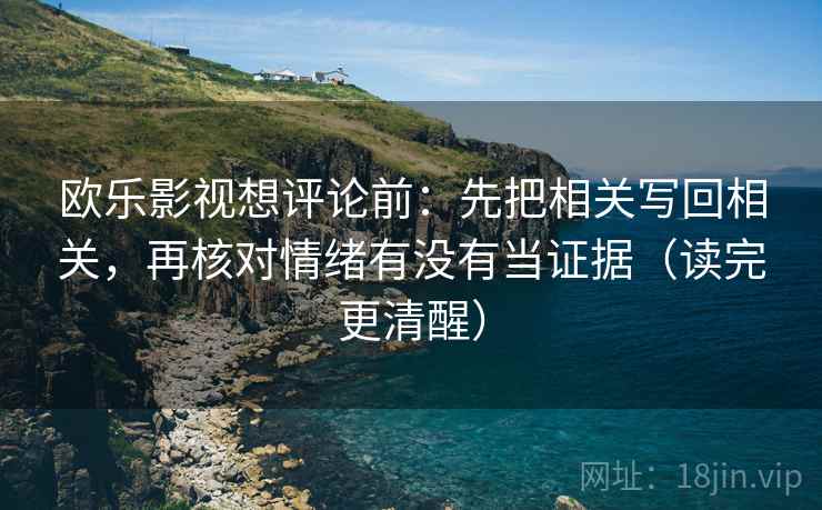 欧乐影视想评论前：先把相关写回相关，再核对情绪有没有当证据（读完更清醒）  第2张