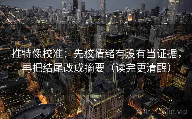 推特像校准：先校情绪有没有当证据，再把结尾改成摘要（读完更清醒）  第1张