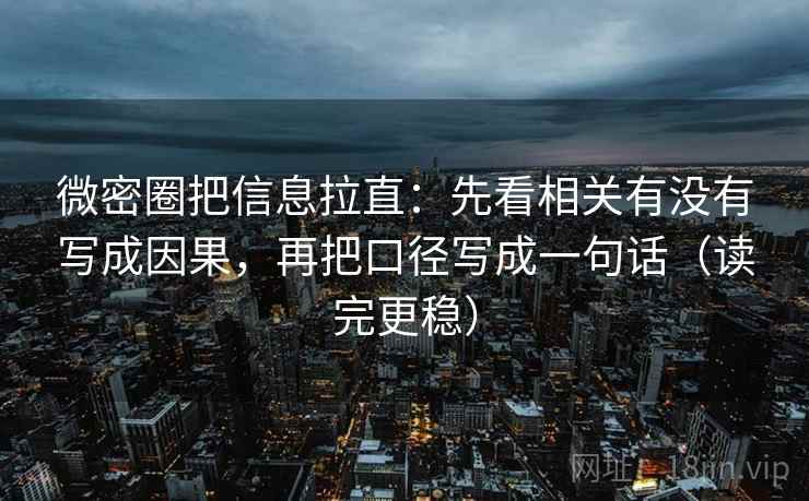 微密圈把信息拉直：先看相关有没有写成因果，再把口径写成一句话（读完更稳）  第1张