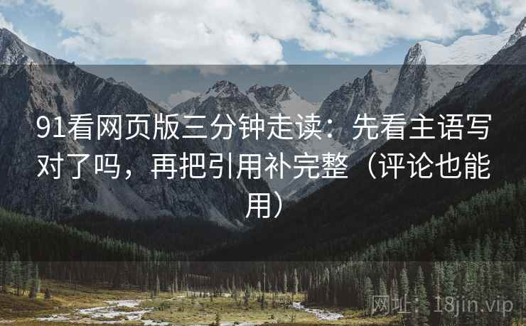 91看网页版三分钟走读：先看主语写对了吗，再把引用补完整（评论也能用）  第1张