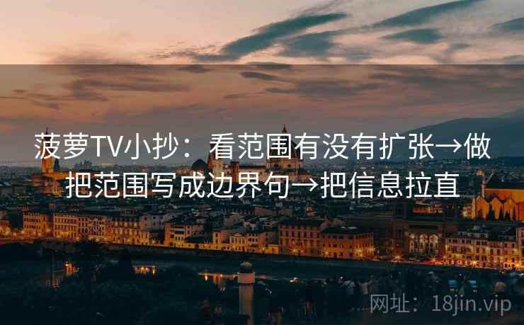 菠萝TV小抄：看范围有没有扩张→做把范围写成边界句→把信息拉直  第1张