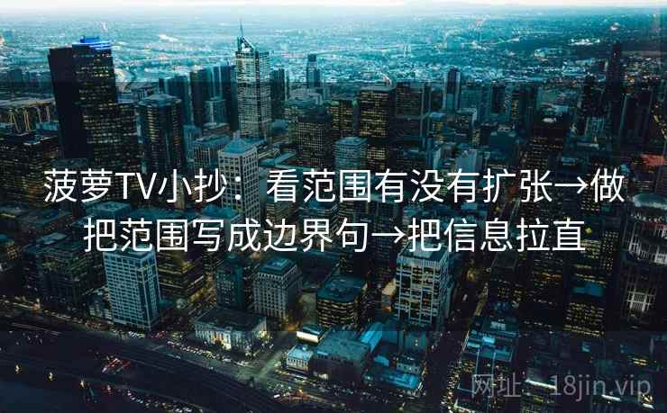 菠萝TV小抄：看范围有没有扩张→做把范围写成边界句→把信息拉直  第2张