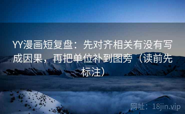 YY漫画短复盘：先对齐相关有没有写成因果，再把单位补到图旁（读前先标注）  第2张