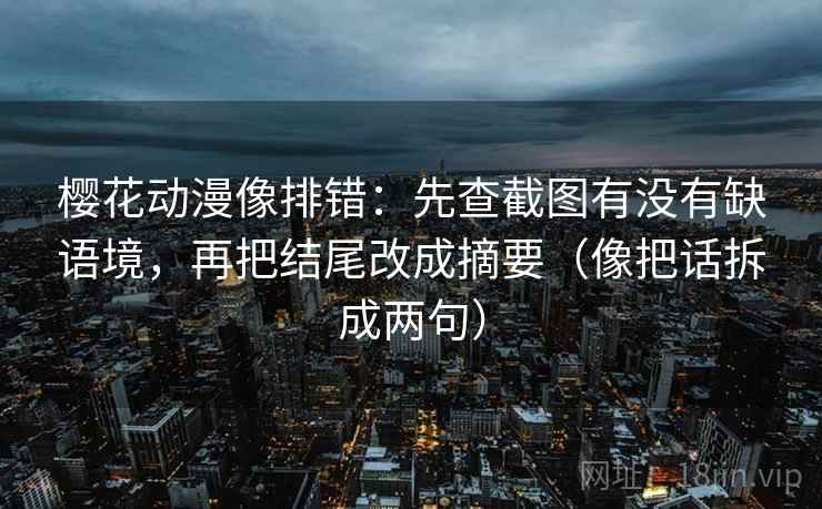 樱花动漫像排错:先查截图有没有缺语境,再把结尾改成摘要(像把话拆成两句) 第2张 樱花动漫像排错:先查截图有没有缺语境,再把结尾改成摘要(像把话拆成两句) 第2张
