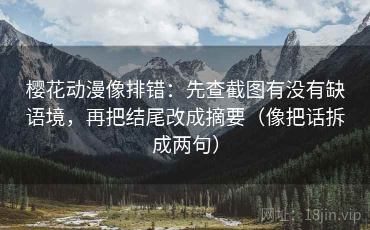 樱花动漫像排错:先查截图有没有缺语境,再把结尾改成摘要(像把话拆成两句) 第1张 樱花动漫像排错:先查截图有没有缺语境,再把结尾改成摘要(像把话拆成两句) 第1张