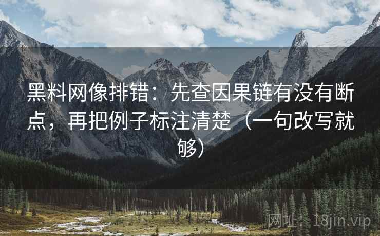 <strong>黑料网</strong>像排错：先查因果链有没有断点，再把例子标注清楚（一句改写就够）