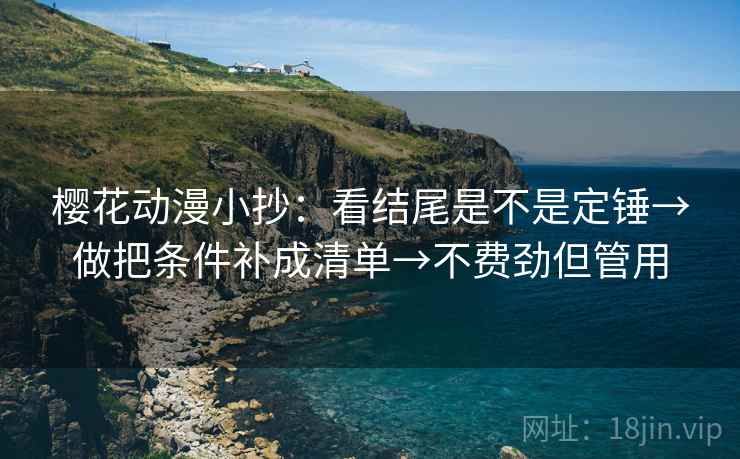 樱花动漫小抄:看结尾是不是定锤→做把条件补成清单→不费劲但管用 第1张 樱花动漫小抄:看结尾是不是定锤→做把条件补成清单→不费劲但管用 第1张