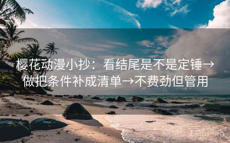 樱花动漫小抄:看结尾是不是定锤→做把条件补成清单→不费劲但管用 第2张 樱花动漫小抄:看结尾是不是定锤→做把条件补成清单→不费劲但管用 第2张