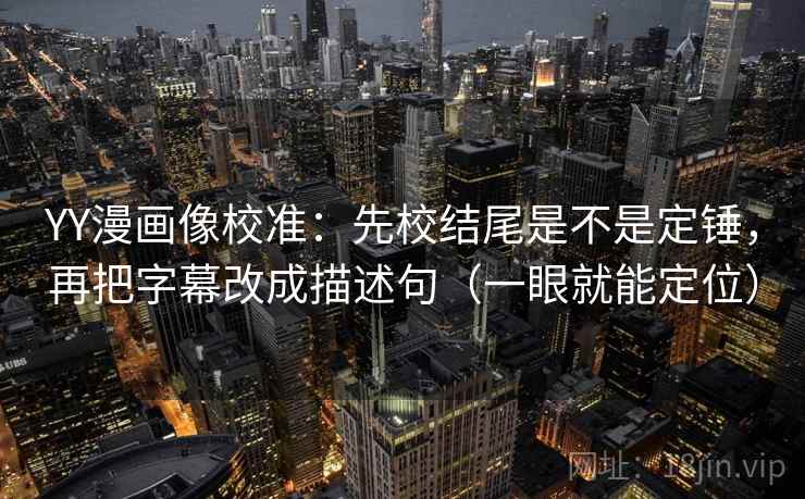 YY漫画像校准：先校结尾是不是定锤，再把字幕改成描述句（一眼就能定位）  第2张