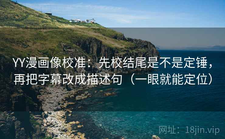 YY漫画像校准：先校结尾是不是定锤，再把字幕改成描述句（一眼就能定位）  第1张