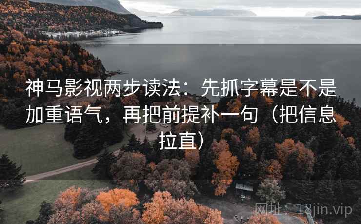 神马影视两步读法:先抓字幕是不是加重语气,再把前提补一句(把信息拉直) 第2张 神马影视两步读法:先抓字幕是不是加重语气,再把前提补一句(把信息拉直) 第2张