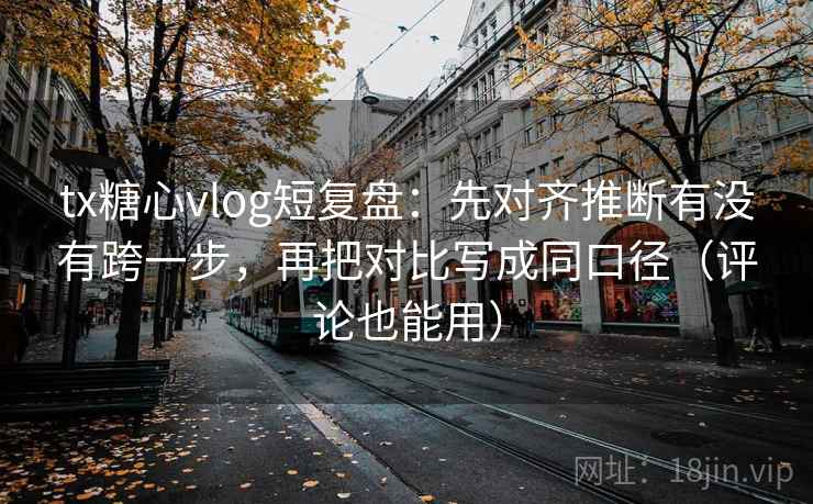 tx糖心vlog短复盘：先对齐推断有没有跨一步，再把对比写成同口径（评论也能用）  第1张