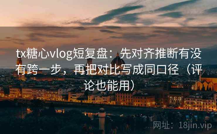 tx糖心vlog短复盘：先对齐推断有没有跨一步，再把对比写成同口径（评论也能用）  第2张