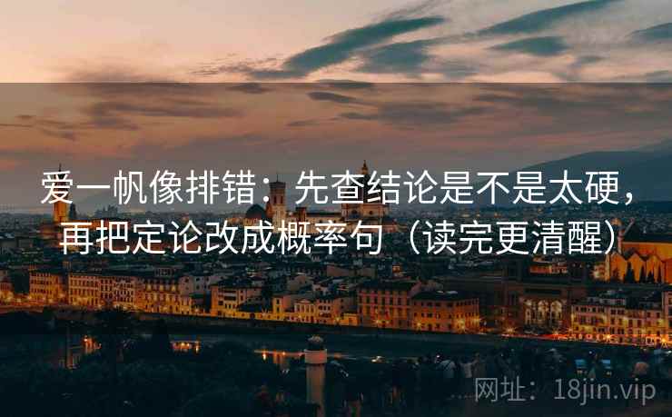爱一帆像排错：先查结论是不是太硬，再把定论改成概率句（读完更清醒）  第1张