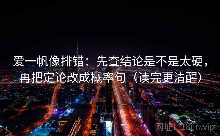 爱一帆像排错：先查结论是不是太硬，再把定论改成概率句（读完更清醒）  第2张